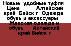 Новые, удобные туфли › Цена ­ 500 - Алтайский край, Бийск г. Одежда, обувь и аксессуары » Женская одежда и обувь   . Алтайский край,Бийск г.